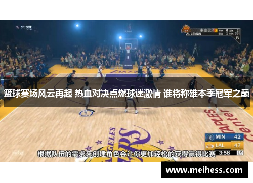 篮球赛场风云再起 热血对决点燃球迷激情 谁将称雄本季冠军之巅 篮球赛场风云再起 热血对决点燃球迷激情 谁将称雄本季冠军之巅