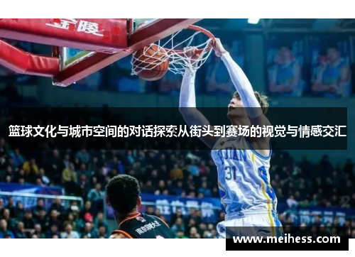 篮球文化与城市空间的对话探索从街头到赛场的视觉与情感交汇 篮球文化与城市空间的对话探索从街头到赛场的视觉与情感交汇