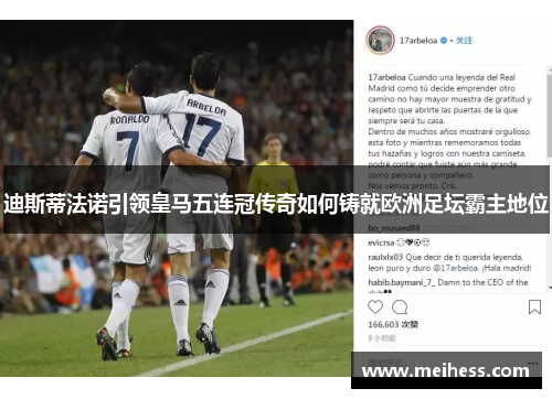 迪斯蒂法诺引领皇马五连冠传奇如何铸就欧洲足坛霸主地位