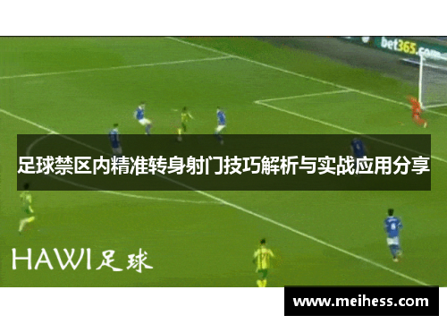 足球禁区内精准转身射门技巧解析与实战应用分享