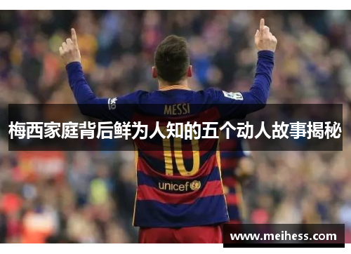 梅西家庭背后鲜为人知的五个动人故事揭秘
