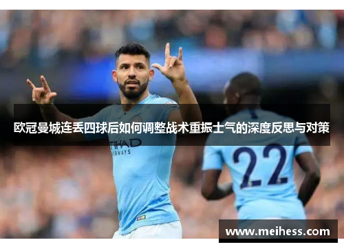 欧冠曼城连丢四球后如何调整战术重振士气的深度反思与对策