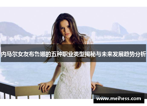 内马尔女友布鲁娜的五种职业类型揭秘与未来发展趋势分析