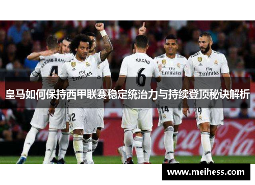 皇马如何保持西甲联赛稳定统治力与持续登顶秘诀解析 皇马如何保持西甲联赛稳定统治力与持续登顶秘诀解析