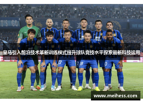 皇马引入前沿技术革新训练模式提升球队竞技水平探索最新科技运用