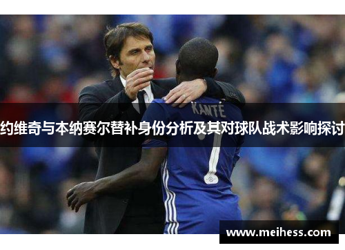 约维奇与本纳赛尔替补身份分析及其对球队战术影响探讨 约维奇与本纳赛尔替补身份分析及其对球队战术影响探讨