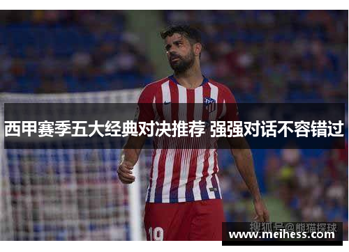 西甲赛季五大经典对决推荐 强强对话不容错过