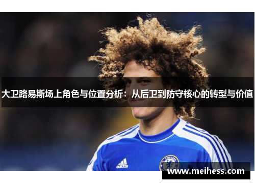 大卫路易斯场上角色与位置分析：从后卫到防守核心的转型与价值