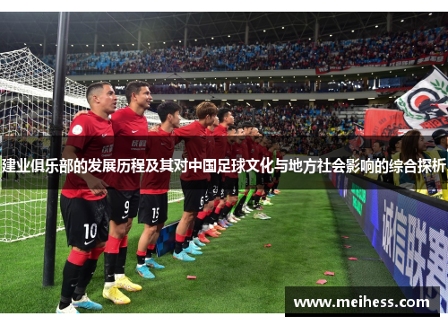 建业俱乐部的发展历程及其对中国足球文化与地方社会影响的综合探析