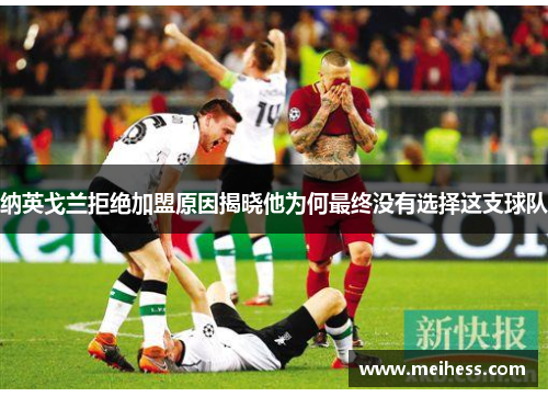 纳英戈兰拒绝加盟原因揭晓他为何最终没有选择这支球队