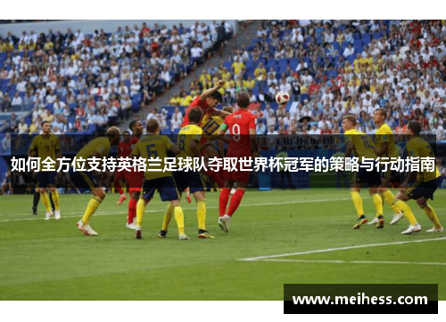 如何全方位支持英格兰足球队夺取世界杯冠军的策略与行动指南