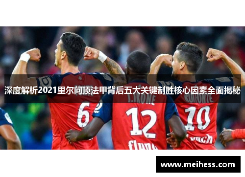 深度解析2021里尔问顶法甲背后五大关键制胜核心因素全面揭秘