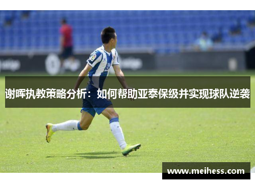 谢晖执教策略分析:如何帮助亚泰保级并实现球队逆袭 谢晖执教策略分析:如何帮助亚泰保级并实现球队逆袭