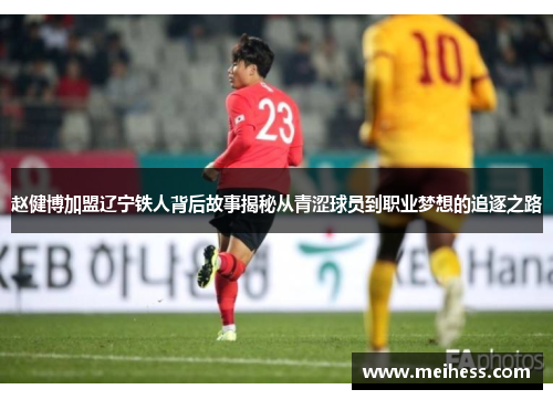 赵健博加盟辽宁铁人背后故事揭秘从青涩球员到职业梦想的追逐之路