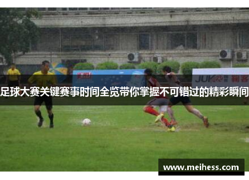 足球大赛关键赛事时间全览带你掌握不可错过的精彩瞬间