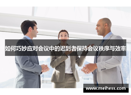 如何巧妙应对会议中的迟到者保持会议秩序与效率