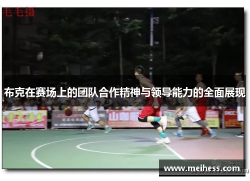 布克在赛场上的团队合作精神与领导能力的全面展现
