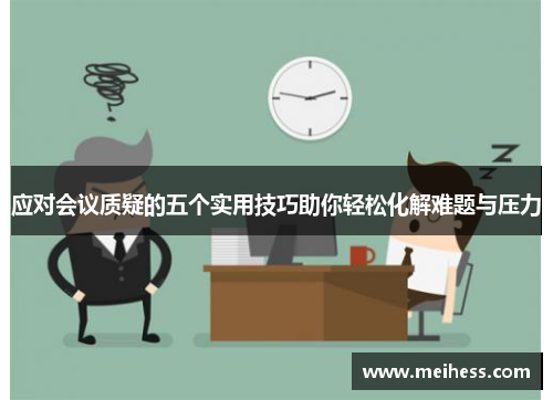 应对会议质疑的五个实用技巧助你轻松化解难题与压力