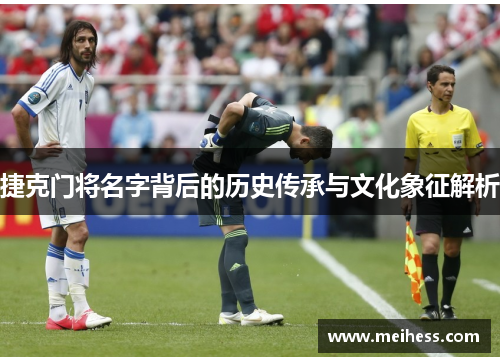 捷克门将名字背后的历史传承与文化象征解析