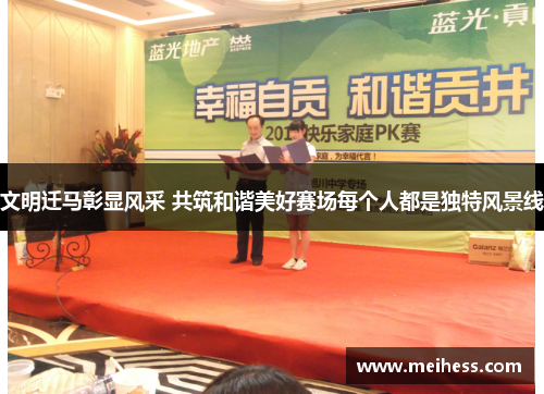 文明迁马彰显风采 共筑和谐美好赛场每个人都是独特风景线