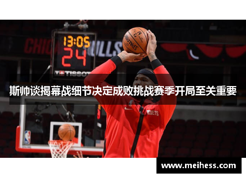 斯帅谈揭幕战细节决定成败挑战赛季开局至关重要