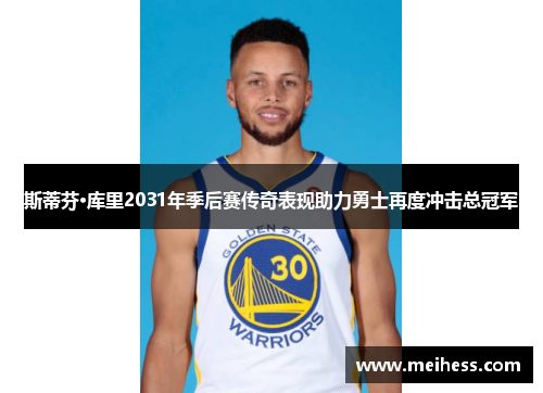 斯蒂芬·库里2031年季后赛传奇表现助力勇士再度冲击总冠军