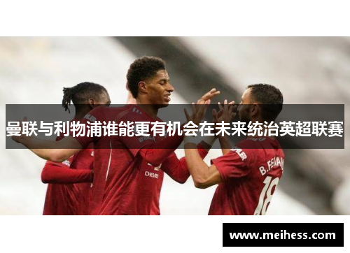 曼联与利物浦谁能更有机会在未来统治英超联赛