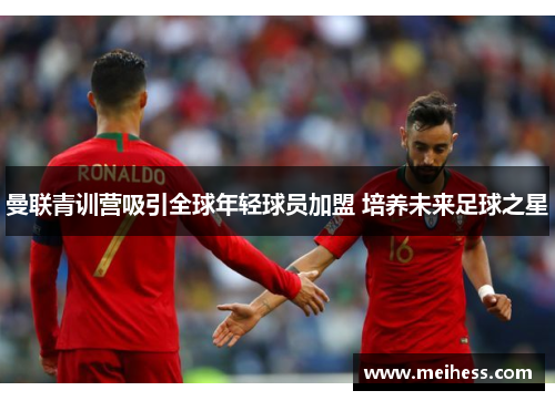曼联青训营吸引全球年轻球员加盟 培养未来足球之星