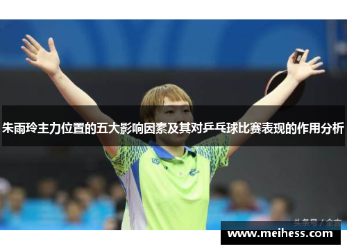朱雨玲主力位置的五大影响因素及其对乒乓球比赛表现的作用分析