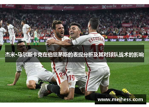 杰米·马尔斯卡克在伯恩茅斯的表现分析及其对球队战术的影响