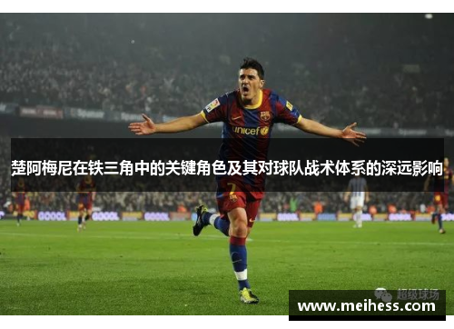 楚阿梅尼在铁三角中的关键角色及其对球队战术体系的深远影响