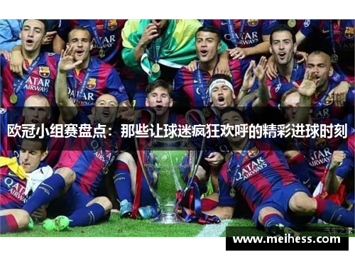 欧冠小组赛盘点：那些让球迷疯狂欢呼的精彩进球时刻